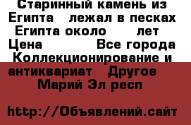 Старинный камень из Египта ( лежал в песках Египта около 1000 лет › Цена ­ 6 500 - Все города Коллекционирование и антиквариат » Другое   . Марий Эл респ.